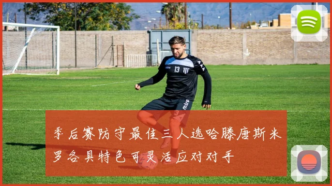 季后赛防守最佳三人选哈滕唐斯米罗各具特色可灵活应对对手
