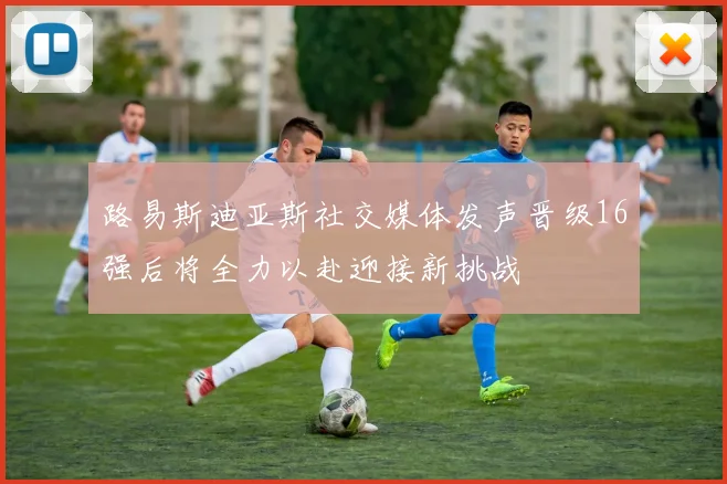 路易斯迪亚斯社交媒体发声晋级16强后将全力以赴迎接新挑战