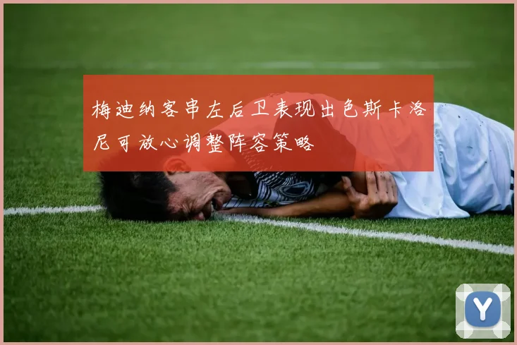 梅迪纳客串左后卫表现出色斯卡洛尼可放心调整阵容策略