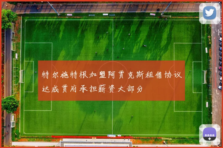特尔施特根加盟阿贾克斯租借协议达成贾府承担薪资大部分