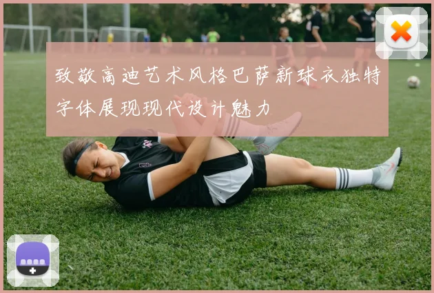 致敬高迪艺术风格巴萨新球衣独特字体展现现代设计魅力