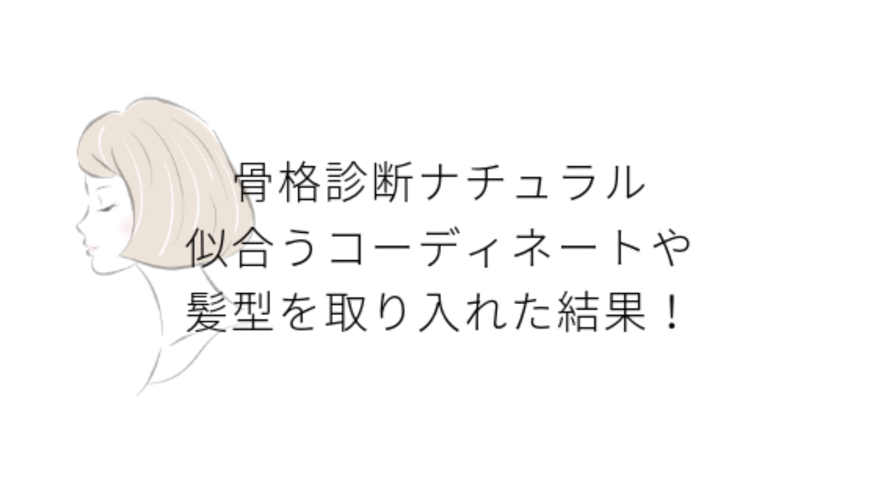 骨格診断ナチュラルに似合うコーディネートや髪型を取り入れた結果